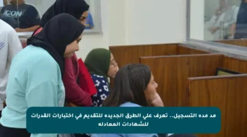 مد مدة التسجيل.. تعرف على الطرق الجديدة للتقديم في اختبارات القدرات للشهادات المعادلة